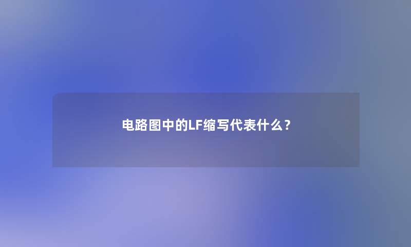 电路图中的LF缩写代表什么? 电路图中的LF缩写代表什么?