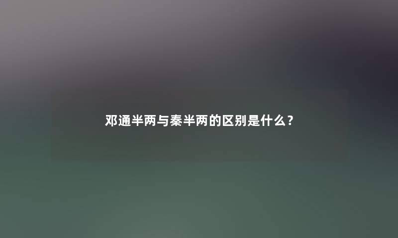 邓通半两与秦半两的区别是什么? 邓通半两与秦半两的区别是什么?