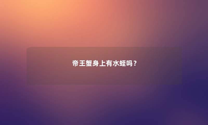 帝王蟹身上有水蛭吗? 帝王蟹身上有水蛭吗?