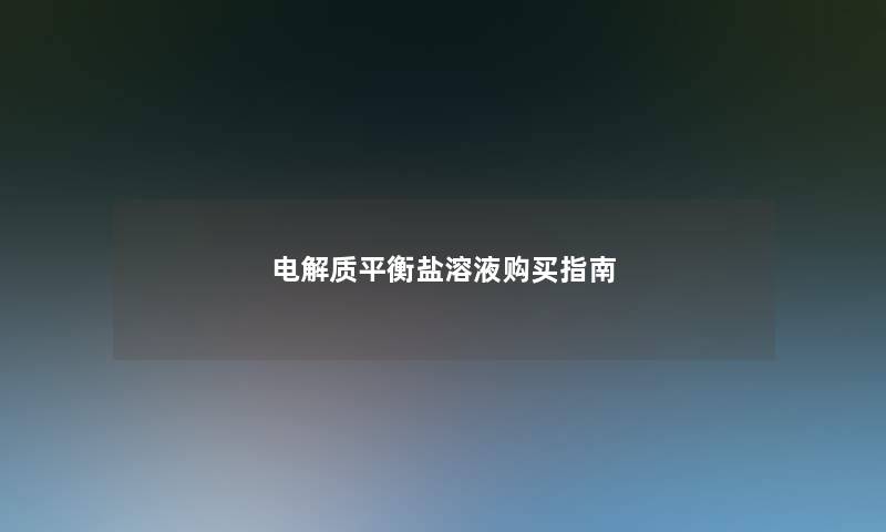 电解质平衡盐溶液购买指南