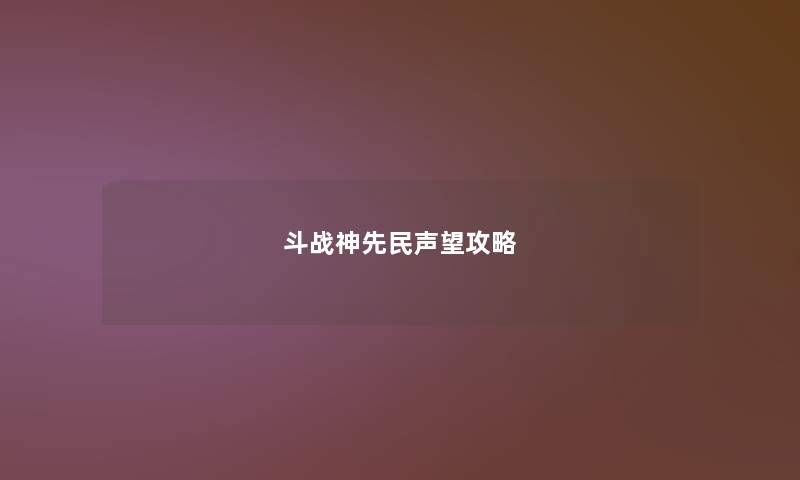 斗战神先民声望攻略 斗战神先民声望攻略