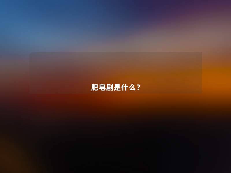 肥皂剧是什么? 肥皂剧是什么?