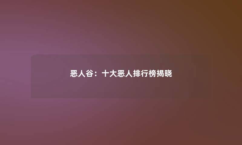 恶人谷:一些恶人整理榜揭晓 恶人谷:一些恶人整理榜揭晓