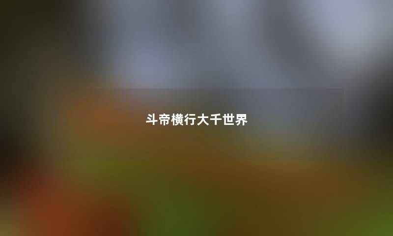 斗帝横行大千世界 斗帝横行大千世界