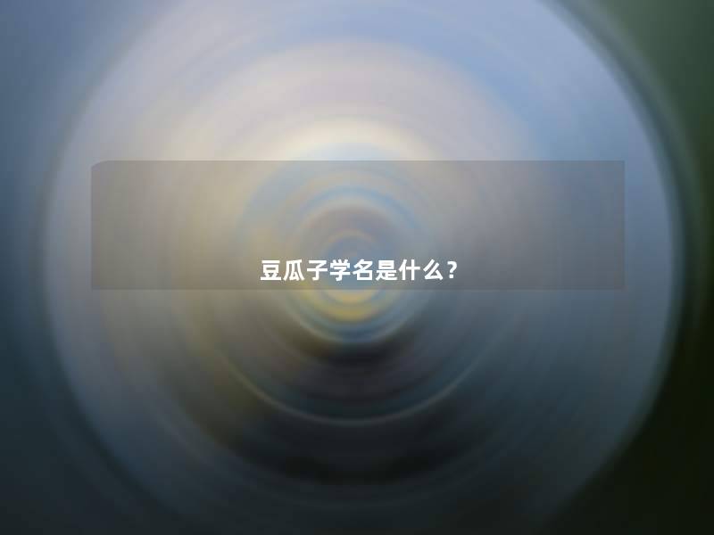 豆瓜子学名是什么? 豆瓜子学名是什么?