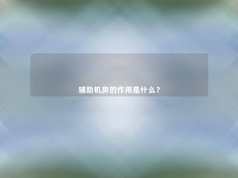 辅助机房的作用是什么？