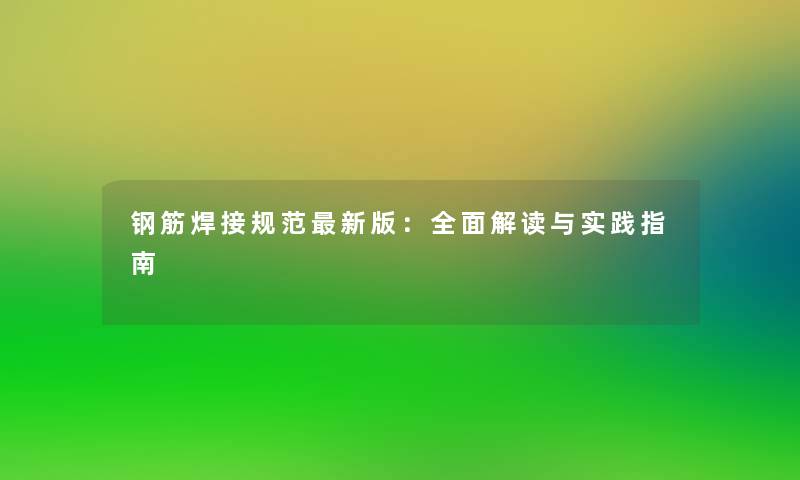 钢筋焊接规范新版:全面解读与实践指南 钢筋焊接规范新版:全面解读与实践指南