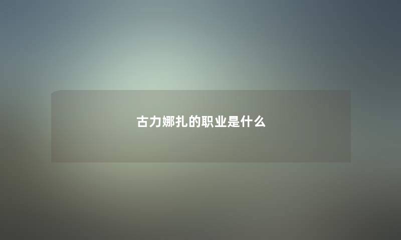 古力娜扎的职业是什么 古力娜扎的职业是什么