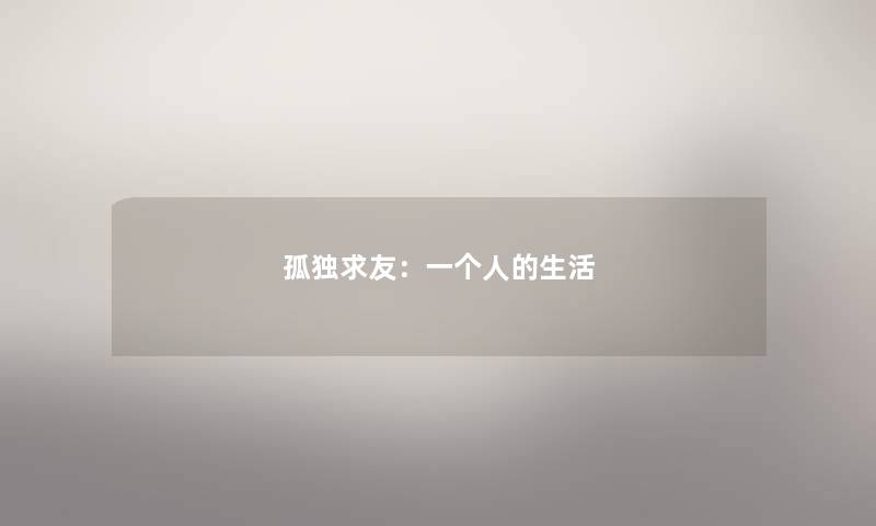 孤独求友:一个人的生活 孤独求友:一个人的生活