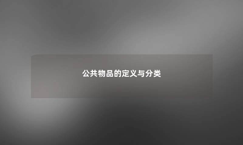 公共物品的定义与分类 公共物品的定义与分类