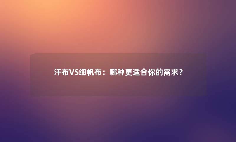 汗布VS细帆布:哪种更适合你的需求? 汗布VS细帆布:哪种更适合你的需求?