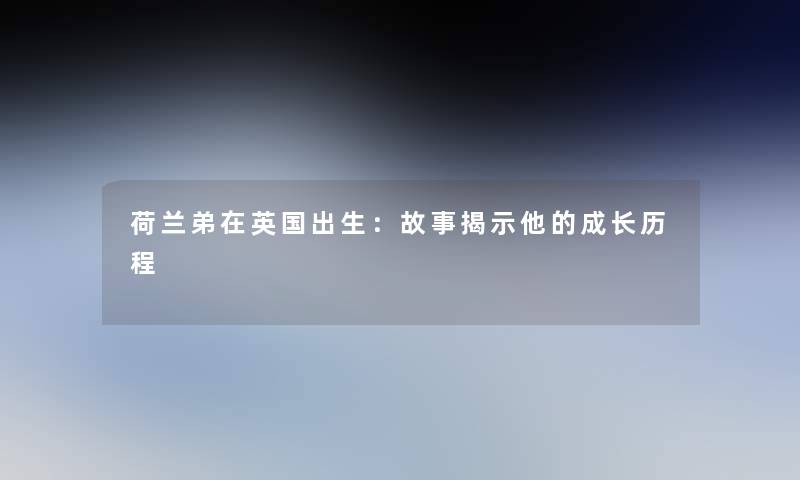 荷兰弟在英国出生:故事揭示他的成长历程 荷兰弟在英国出生:故事揭示他的成长历程