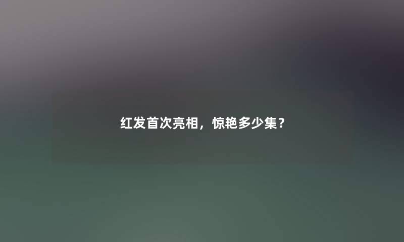 红发首次亮相,惊艳多少集? 红发首次亮相,惊艳多少集?