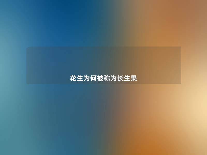 花生为何被称为长生果 花生为何被称为长生果