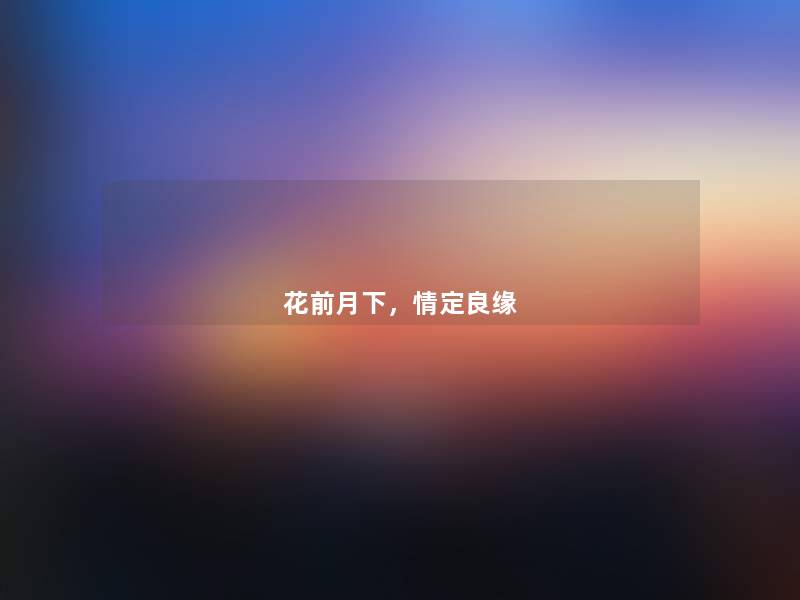 花前月下,情定良缘 花前月下,情定良缘