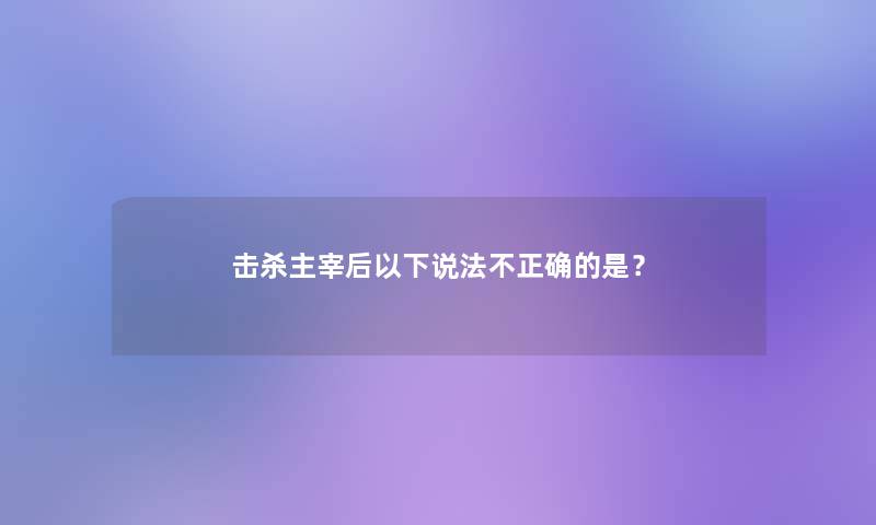 击杀主宰后以下说法不正确的是? 击杀主宰后以下说法不正确的是?