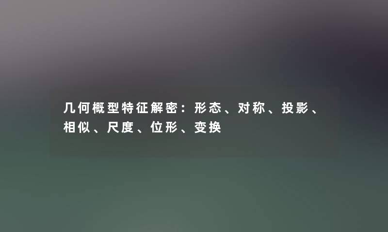 几何概型特征解密：形态、对称、投影、相似、尺度、位形、变换