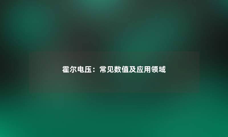 霍尔电压:常见数值及应用领域 霍尔电压:常见数值及应用领域