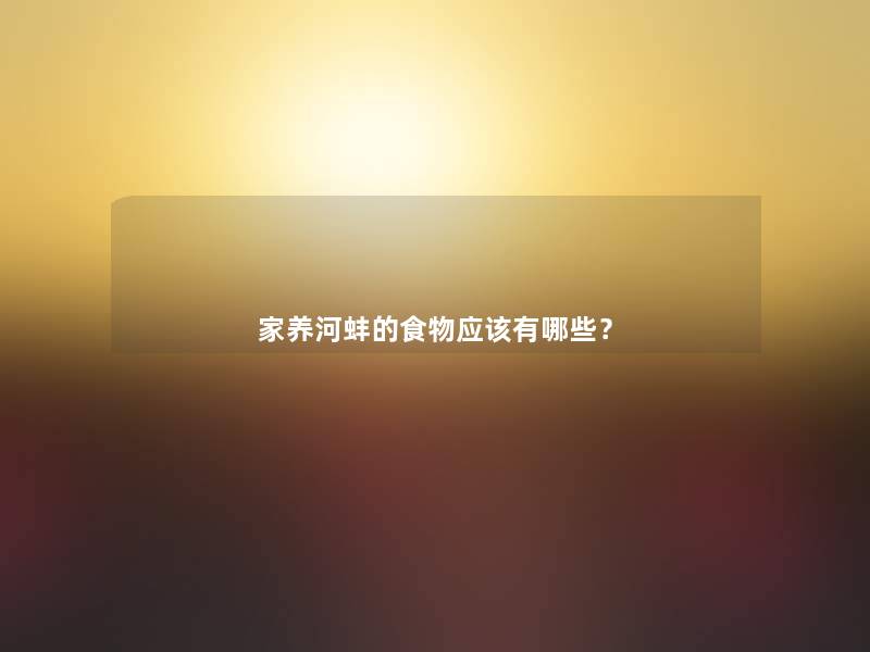 家养河蚌的食物应该有哪些？