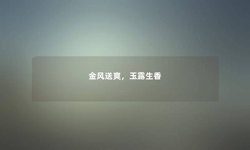金风送爽,玉露生香 金风送爽,玉露生香