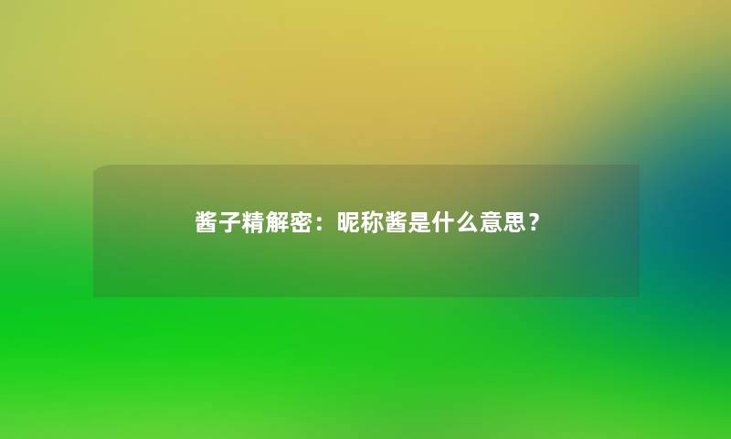 酱子精解密:昵称酱是什么意思? 酱子精解密:昵称酱是什么意思?