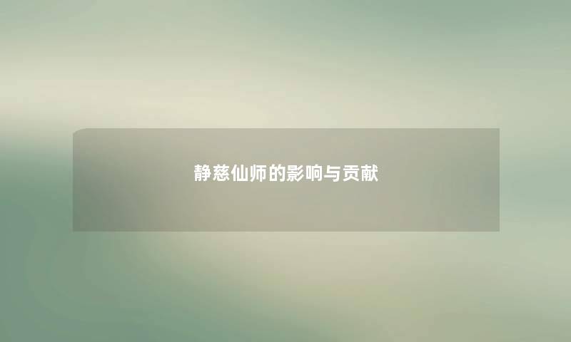 静慈仙师的影响与贡献 静慈仙师的影响与贡献