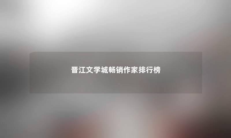 晋江文学城畅销作家整理榜 晋江文学城畅销作家整理榜