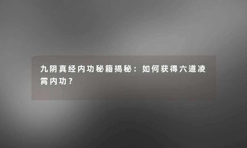 九阴真经内功秘籍揭秘:如何获得六道凌霄内功? 九阴真经内功秘籍揭秘:如何获得六道凌霄内功?