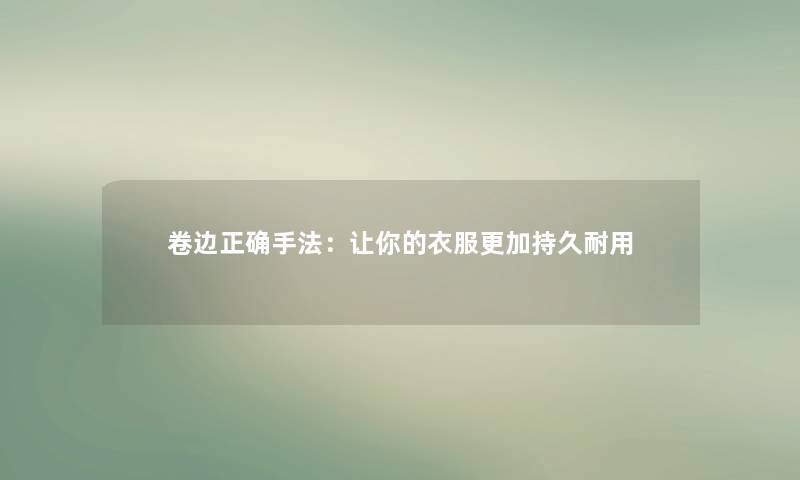 卷边正确手法：让你的衣服更加持久耐用