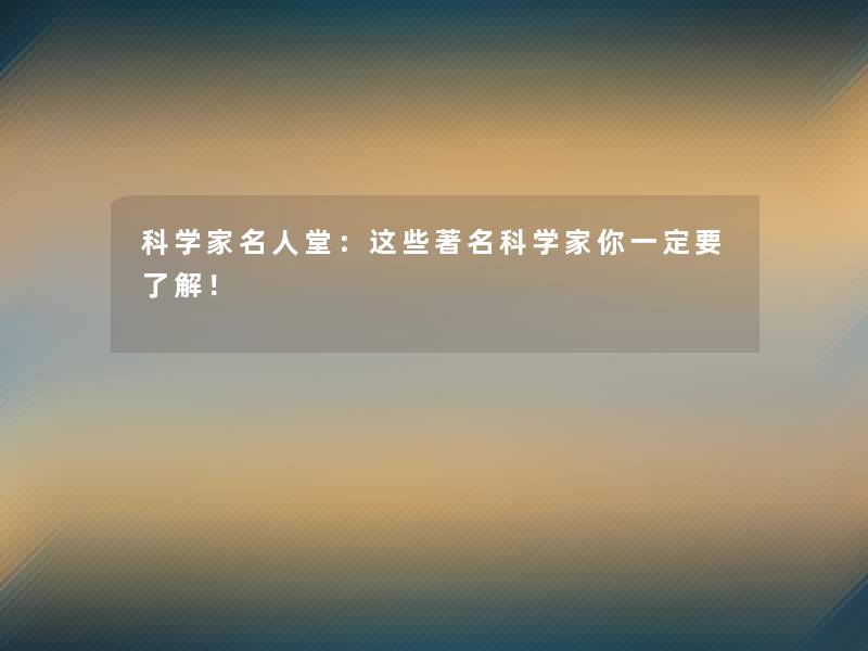 科学家名人堂:这些著名科学家你一定要了解! 科学家名人堂:这些著名科学家你一定要了解!