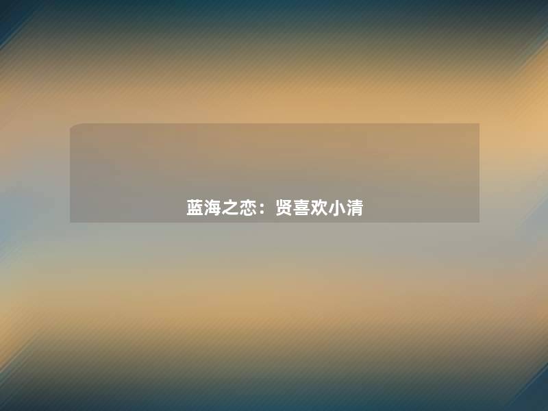 蓝海之恋:贤喜欢小清 蓝海之恋:贤喜欢小清