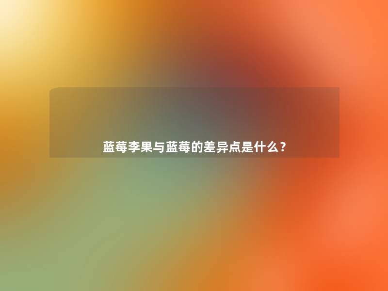 蓝莓李果与蓝莓的差异点是什么？