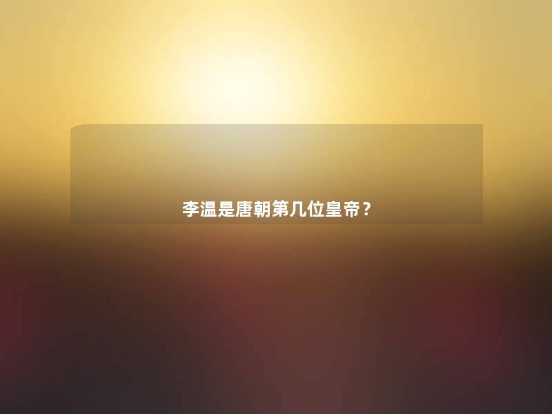 李温是唐朝第几位皇帝? 李温是唐朝第几位皇帝?
