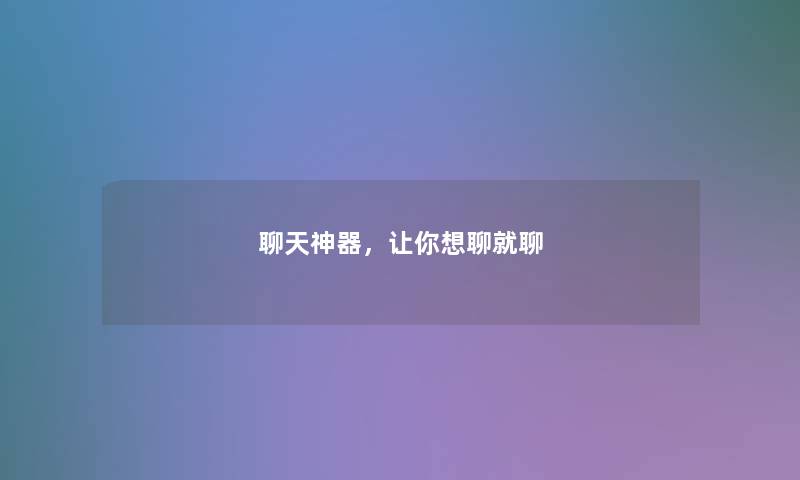 聊天神器，让你想聊就聊