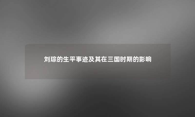 刘琮的生平事迹及其在三国时期的影响 刘琮的生平事迹及其在三国时期的影响