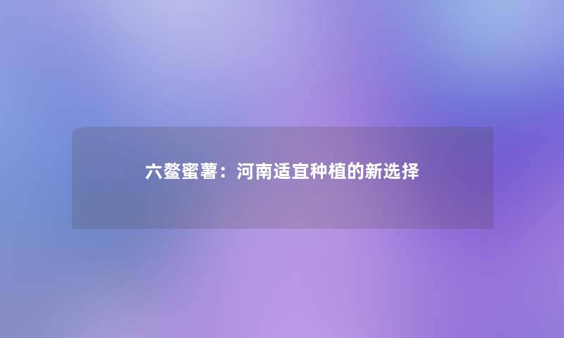 六鳌蜜薯:河南适宜种植的新选择 六鳌蜜薯:河南适宜种植的新选择
