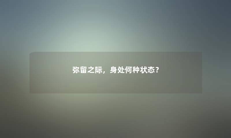 弥留之际，身处何种状态？
