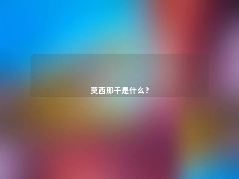 莫西那干是什么? 莫西那干是什么?