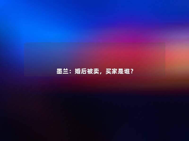 墨兰:婚后被卖,买家是谁? 墨兰:婚后被卖,买家是谁?