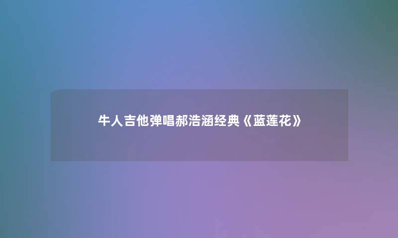 牛人吉他弹唱郝浩涵经典《蓝莲花》