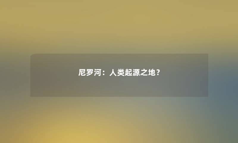 尼罗河：人类起源之地？