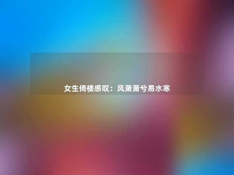 女生倚楼感叹:风萧萧兮易水寒 女生倚楼感叹:风萧萧兮易水寒