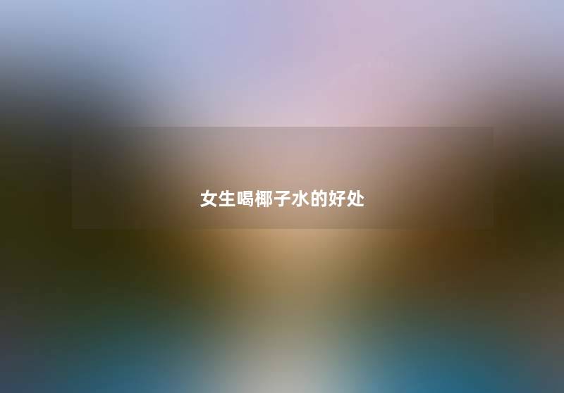 女生喝椰子水的好处 女生喝椰子水的好处