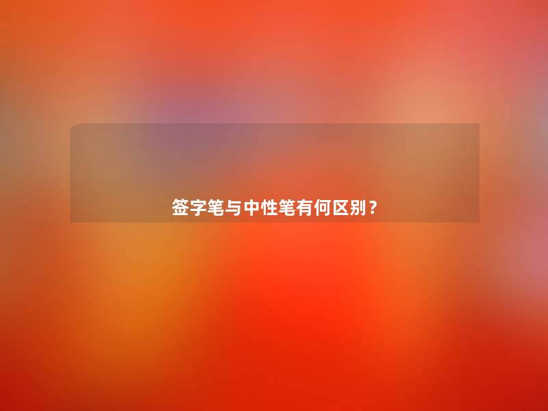 签字笔与中性笔有何区别？