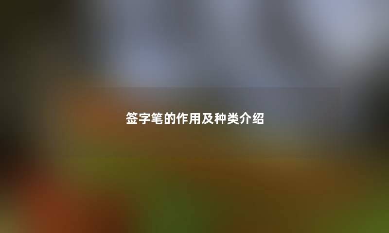 签字笔的作用及种类介绍 签字笔的作用及种类介绍
