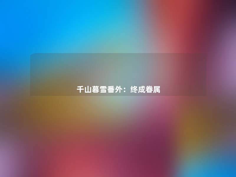 千山暮雪番外:终成眷属 千山暮雪番外:终成眷属