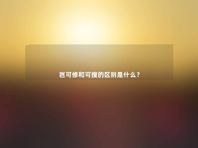 岂可修和可搜的区别是什么? 岂可修和可搜的区别是什么?