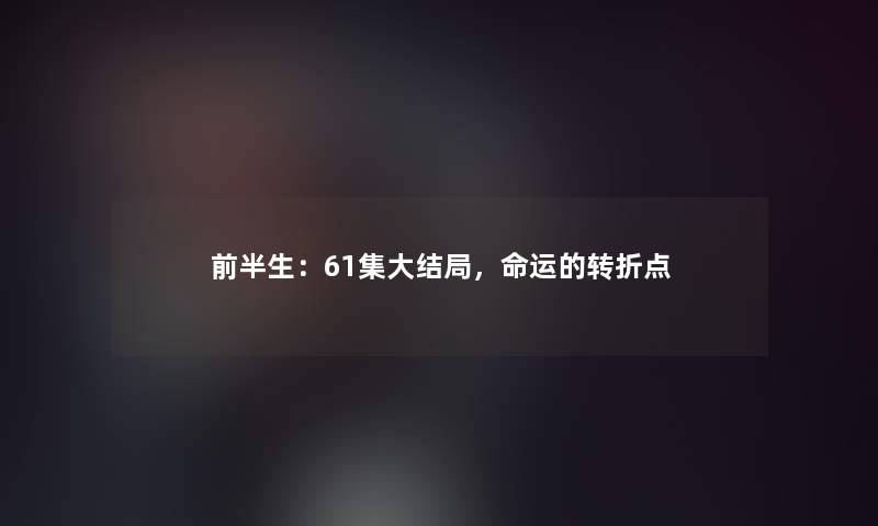 前半生：61集大结局，命运的转折点