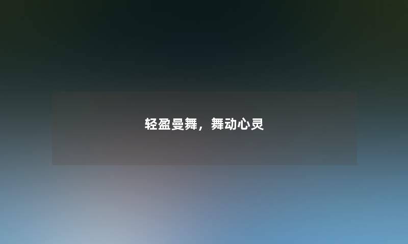 轻盈曼舞,舞动心灵 轻盈曼舞,舞动心灵