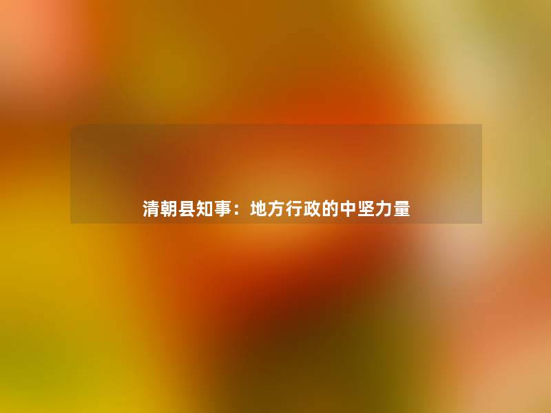 清朝县知事：地方行政的中坚力量